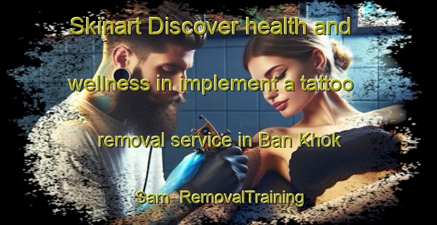 Skinart Discover health and wellness in implement a tattoo removal service in Ban Khok Sam | RemovalTraining | RemovalClasses | SkinartTraining-Thailand