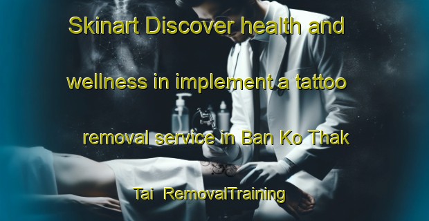Skinart Discover health and wellness in implement a tattoo removal service in Ban Ko Thak Tai | RemovalTraining | RemovalClasses | SkinartTraining-Thailand