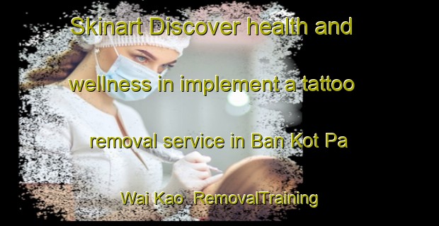 Skinart Discover health and wellness in implement a tattoo removal service in Ban Kot Pa Wai Kao | RemovalTraining | RemovalClasses | SkinartTraining-Thailand