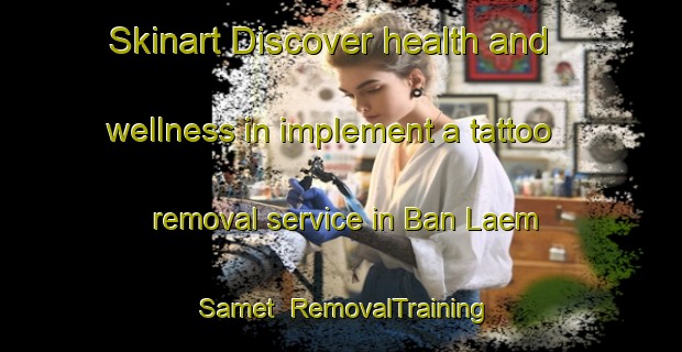Skinart Discover health and wellness in implement a tattoo removal service in Ban Laem Samet | RemovalTraining | RemovalClasses | SkinartTraining-Thailand