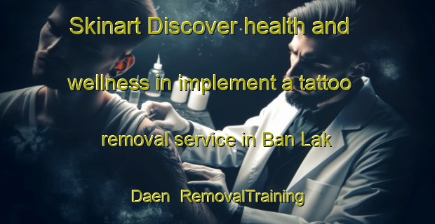 Skinart Discover health and wellness in implement a tattoo removal service in Ban Lak Daen | RemovalTraining | RemovalClasses | SkinartTraining-Thailand
