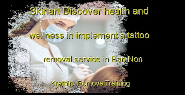 Skinart Discover health and wellness in implement a tattoo removal service in Ban Non Krathin | RemovalTraining | RemovalClasses | SkinartTraining-Thailand
