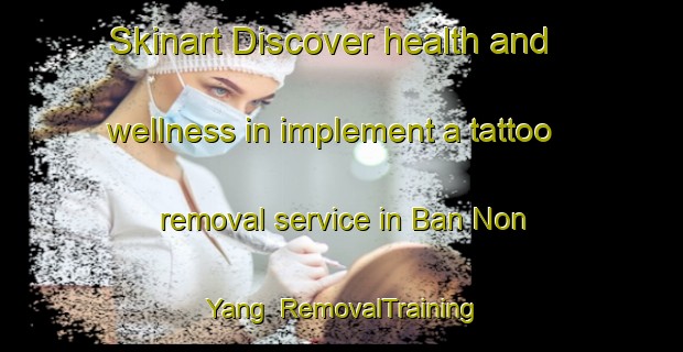 Skinart Discover health and wellness in implement a tattoo removal service in Ban Non Yang | RemovalTraining | RemovalClasses | SkinartTraining-Thailand
