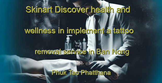 Skinart Discover health and wellness in implement a tattoo removal service in Ban Nong Phuk Tao Phatthana | RemovalTraining | RemovalClasses | SkinartTraining-Thailand