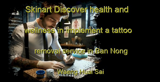 Skinart Discover health and wellness in implement a tattoo removal service in Ban Nong Waeng Huai Sai | RemovalTraining | RemovalClasses | SkinartTraining-Thailand