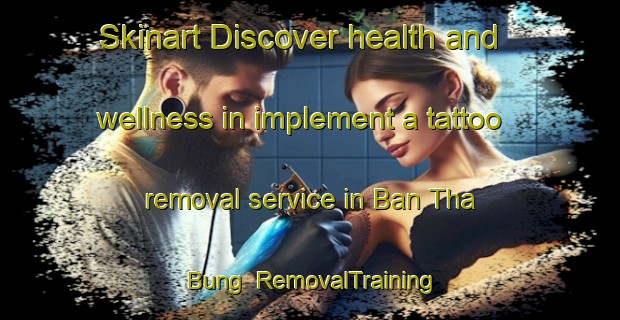 Skinart Discover health and wellness in implement a tattoo removal service in Ban Tha Bung | RemovalTraining | RemovalClasses | SkinartTraining-Thailand