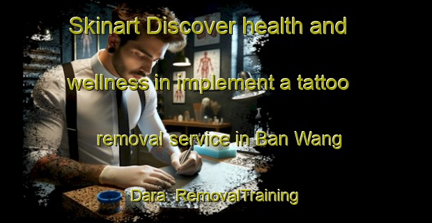 Skinart Discover health and wellness in implement a tattoo removal service in Ban Wang Dara | RemovalTraining | RemovalClasses | SkinartTraining-Thailand