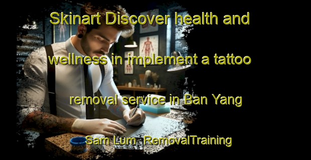 Skinart Discover health and wellness in implement a tattoo removal service in Ban Yang Sam Lum | RemovalTraining | RemovalClasses | SkinartTraining-Thailand