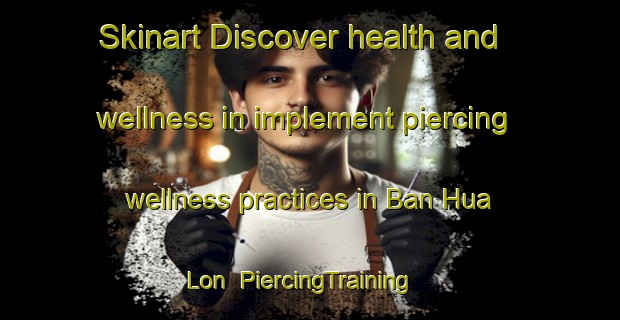 Skinart Discover health and wellness in implement piercing wellness practices in Ban Hua Lon | PiercingTraining | PiercingClasses | SkinartTraining-Thailand