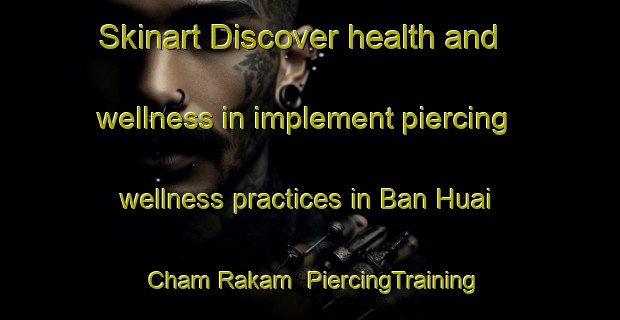 Skinart Discover health and wellness in implement piercing wellness practices in Ban Huai Cham Rakam | PiercingTraining | PiercingClasses | SkinartTraining-Thailand