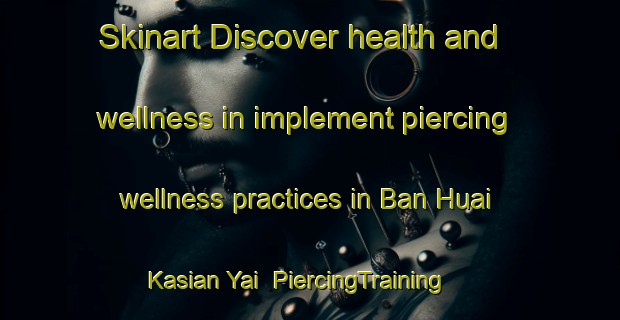 Skinart Discover health and wellness in implement piercing wellness practices in Ban Huai Kasian Yai | PiercingTraining | PiercingClasses | SkinartTraining-Thailand