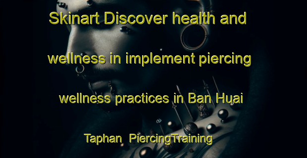 Skinart Discover health and wellness in implement piercing wellness practices in Ban Huai Taphan | PiercingTraining | PiercingClasses | SkinartTraining-Thailand