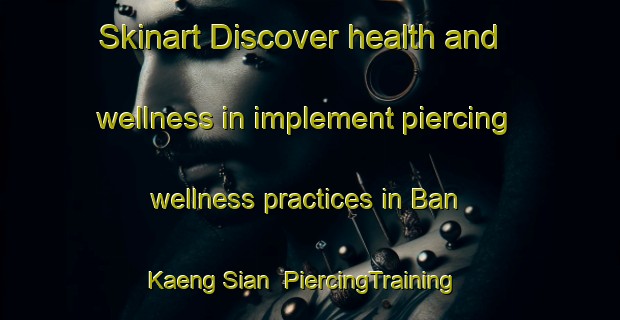 Skinart Discover health and wellness in implement piercing wellness practices in Ban Kaeng Sian | PiercingTraining | PiercingClasses | SkinartTraining-Thailand