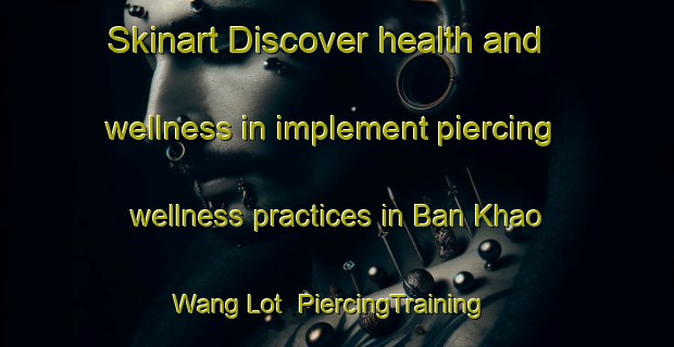 Skinart Discover health and wellness in implement piercing wellness practices in Ban Khao Wang Lot | PiercingTraining | PiercingClasses | SkinartTraining-Thailand