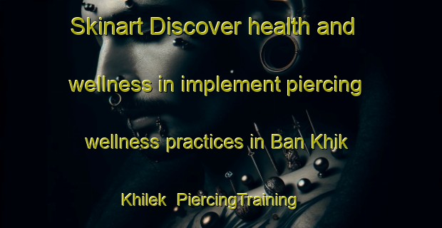 Skinart Discover health and wellness in implement piercing wellness practices in Ban Khik Khilek | PiercingTraining | PiercingClasses | SkinartTraining-Thailand