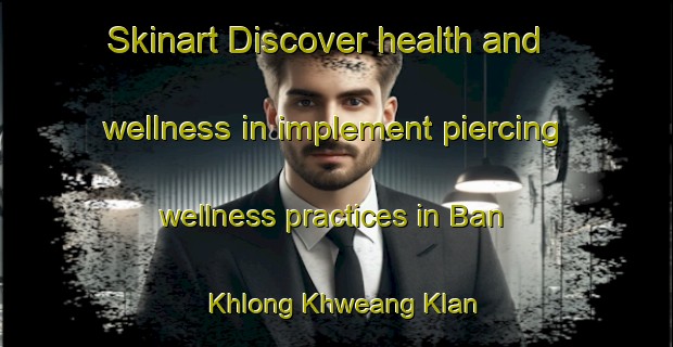 Skinart Discover health and wellness in implement piercing wellness practices in Ban Khlong Khweang Klan | PiercingTraining | PiercingClasses | SkinartTraining-Thailand