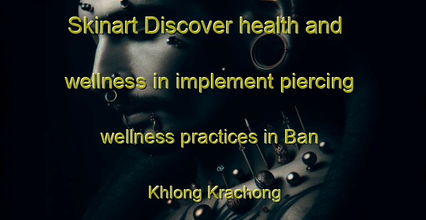 Skinart Discover health and wellness in implement piercing wellness practices in Ban Khlong Krachong | PiercingTraining | PiercingClasses | SkinartTraining-Thailand