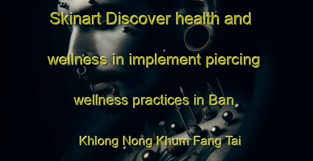 Skinart Discover health and wellness in implement piercing wellness practices in Ban Khlong Nong Khum Fang Tai | PiercingTraining | PiercingClasses | SkinartTraining-Thailand