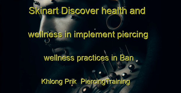 Skinart Discover health and wellness in implement piercing wellness practices in Ban Khlong Prik | PiercingTraining | PiercingClasses | SkinartTraining-Thailand