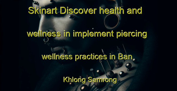 Skinart Discover health and wellness in implement piercing wellness practices in Ban Khlong Samrong | PiercingTraining | PiercingClasses | SkinartTraining-Thailand