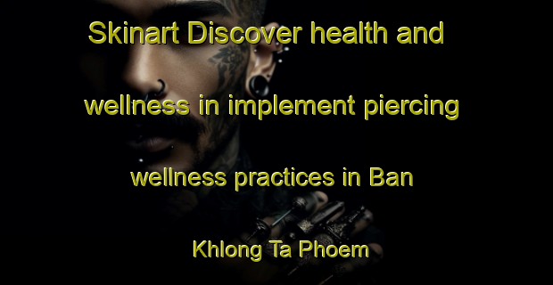 Skinart Discover health and wellness in implement piercing wellness practices in Ban Khlong Ta Phoem | PiercingTraining | PiercingClasses | SkinartTraining-Thailand