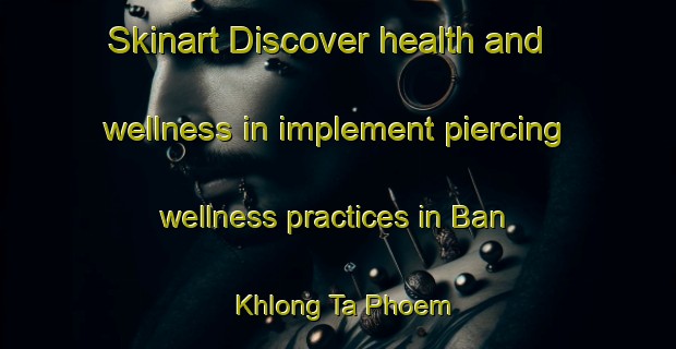 Skinart Discover health and wellness in implement piercing wellness practices in Ban Khlong Ta Phoem | PiercingTraining | PiercingClasses | SkinartTraining-Thailand