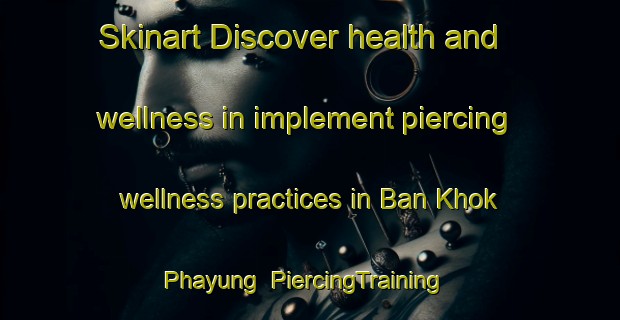 Skinart Discover health and wellness in implement piercing wellness practices in Ban Khok Phayung | PiercingTraining | PiercingClasses | SkinartTraining-Thailand