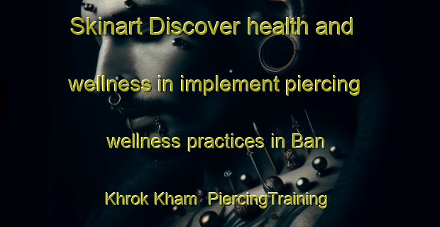 Skinart Discover health and wellness in implement piercing wellness practices in Ban Khrok Kham | PiercingTraining | PiercingClasses | SkinartTraining-Thailand