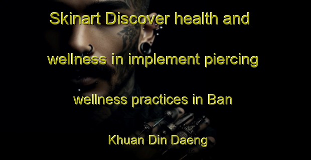 Skinart Discover health and wellness in implement piercing wellness practices in Ban Khuan Din Daeng | PiercingTraining | PiercingClasses | SkinartTraining-Thailand