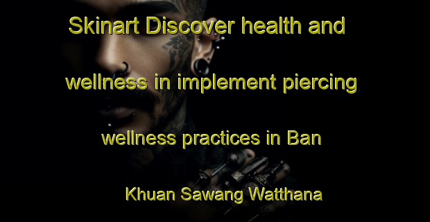 Skinart Discover health and wellness in implement piercing wellness practices in Ban Khuan Sawang Watthana | PiercingTraining | PiercingClasses | SkinartTraining-Thailand