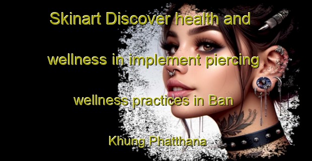 Skinart Discover health and wellness in implement piercing wellness practices in Ban Khung Phatthana | PiercingTraining | PiercingClasses | SkinartTraining-Thailand