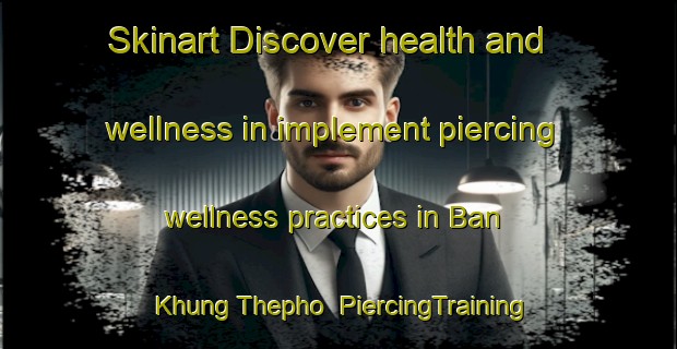 Skinart Discover health and wellness in implement piercing wellness practices in Ban Khung Thepho | PiercingTraining | PiercingClasses | SkinartTraining-Thailand