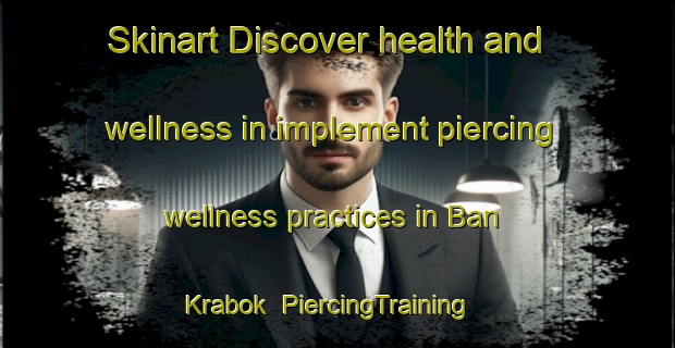 Skinart Discover health and wellness in implement piercing wellness practices in Ban Krabok | PiercingTraining | PiercingClasses | SkinartTraining-Thailand