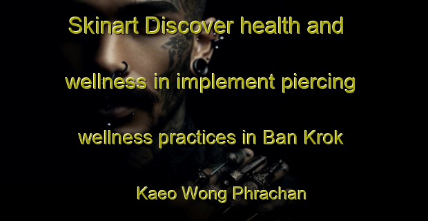 Skinart Discover health and wellness in implement piercing wellness practices in Ban Krok Kaeo Wong Phrachan | PiercingTraining | PiercingClasses | SkinartTraining-Thailand