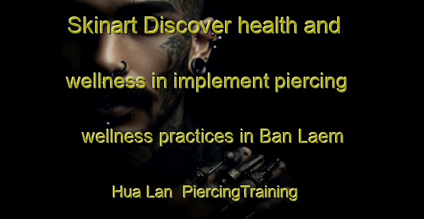 Skinart Discover health and wellness in implement piercing wellness practices in Ban Laem Hua Lan | PiercingTraining | PiercingClasses | SkinartTraining-Thailand
