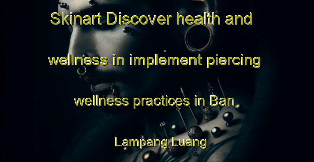 Skinart Discover health and wellness in implement piercing wellness practices in Ban Lampang Luang | PiercingTraining | PiercingClasses | SkinartTraining-Thailand