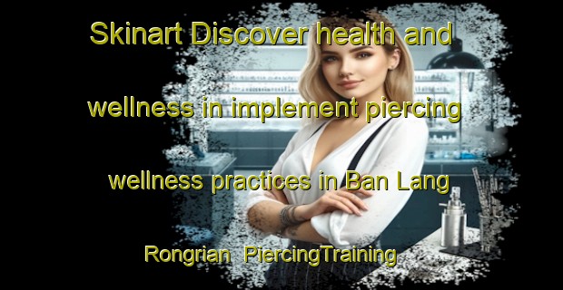 Skinart Discover health and wellness in implement piercing wellness practices in Ban Lang Rongrian | PiercingTraining | PiercingClasses | SkinartTraining-Thailand