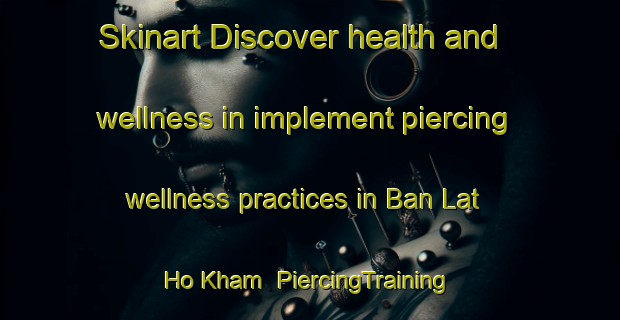 Skinart Discover health and wellness in implement piercing wellness practices in Ban Lat Ho Kham | PiercingTraining | PiercingClasses | SkinartTraining-Thailand