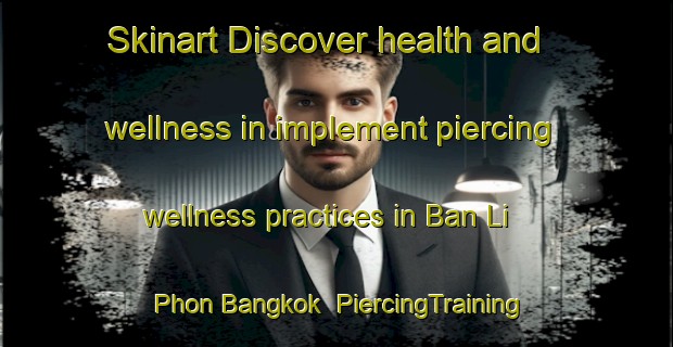Skinart Discover health and wellness in implement piercing wellness practices in Ban Li Phon Bangkok | PiercingTraining | PiercingClasses | SkinartTraining-Thailand