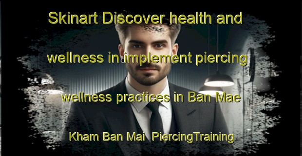 Skinart Discover health and wellness in implement piercing wellness practices in Ban Mae Kham Ban Mai | PiercingTraining | PiercingClasses | SkinartTraining-Thailand