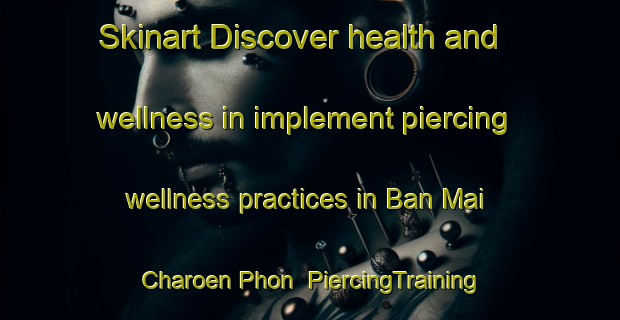 Skinart Discover health and wellness in implement piercing wellness practices in Ban Mai Charoen Phon | PiercingTraining | PiercingClasses | SkinartTraining-Thailand