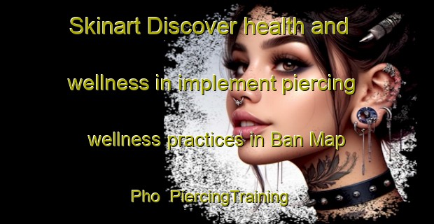 Skinart Discover health and wellness in implement piercing wellness practices in Ban Map Pho | PiercingTraining | PiercingClasses | SkinartTraining-Thailand
