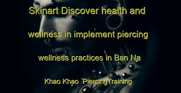Skinart Discover health and wellness in implement piercing wellness practices in Ban Na Khao Khao | PiercingTraining | PiercingClasses | SkinartTraining-Thailand