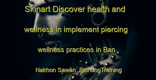 Skinart Discover health and wellness in implement piercing wellness practices in Ban Nakhon Sawan | PiercingTraining | PiercingClasses | SkinartTraining-Thailand