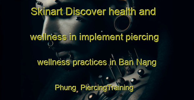 Skinart Discover health and wellness in implement piercing wellness practices in Ban Nang Phung | PiercingTraining | PiercingClasses | SkinartTraining-Thailand