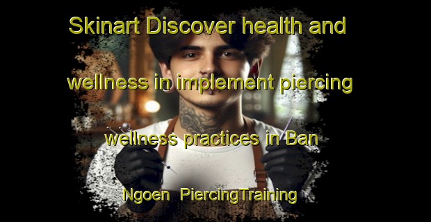 Skinart Discover health and wellness in implement piercing wellness practices in Ban Ngoen | PiercingTraining | PiercingClasses | SkinartTraining-Thailand