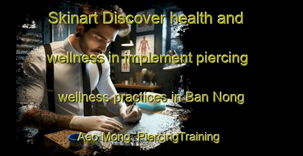 Skinart Discover health and wellness in implement piercing wellness practices in Ban Nong Aeo Mong | PiercingTraining | PiercingClasses | SkinartTraining-Thailand