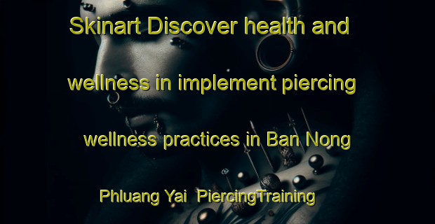 Skinart Discover health and wellness in implement piercing wellness practices in Ban Nong Phluang Yai | PiercingTraining | PiercingClasses | SkinartTraining-Thailand