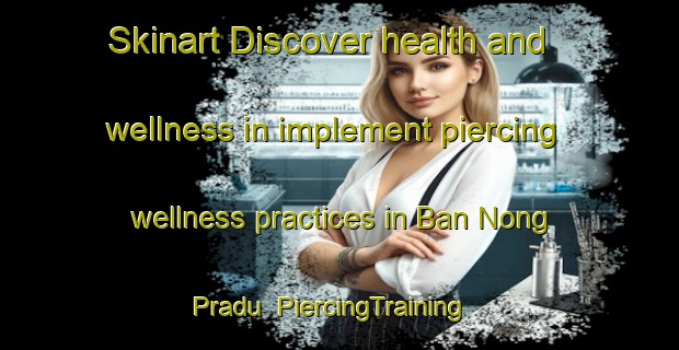 Skinart Discover health and wellness in implement piercing wellness practices in Ban Nong Pradu | PiercingTraining | PiercingClasses | SkinartTraining-Thailand