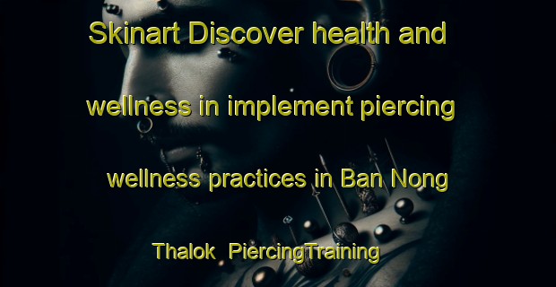 Skinart Discover health and wellness in implement piercing wellness practices in Ban Nong Thalok | PiercingTraining | PiercingClasses | SkinartTraining-Thailand